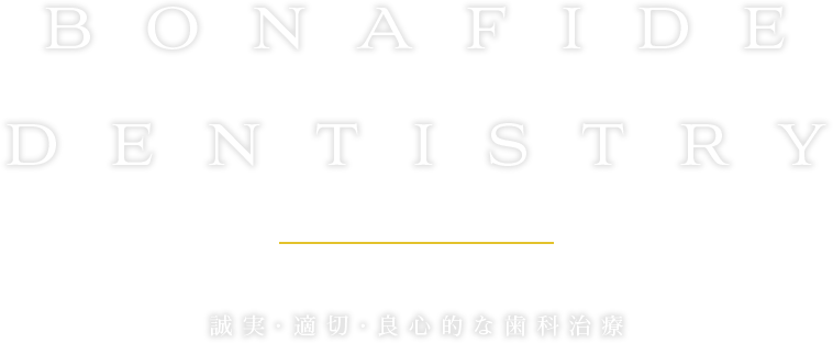BONAFIDE DENTISTRY 誠実・適切・良心的な歯科治療