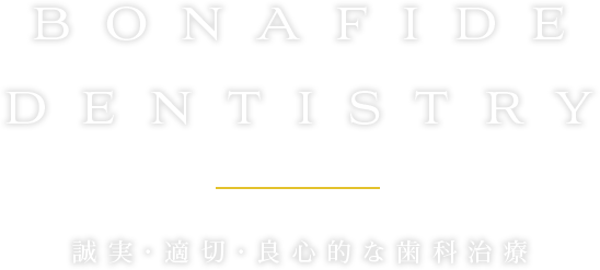 BONAFIDE DENTISTRY 誠実・適切・良心的な歯科治療